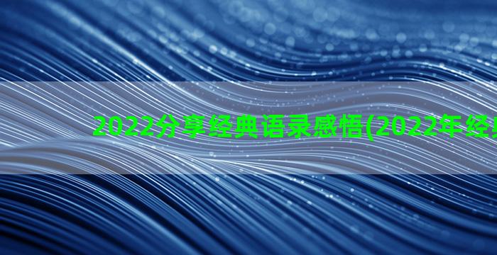 2022分享经典语录感悟(2022年经典说说)