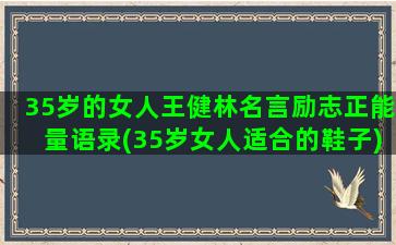 35岁的女人王健林名言励志正能量语录(35岁女人适合的鞋子)