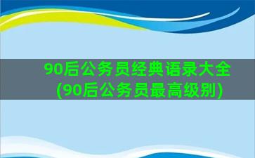 90后公务员经典语录大全(90后公务员最高级别)