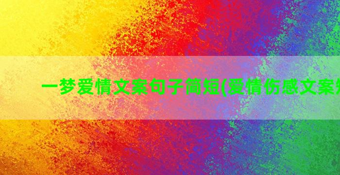 一梦爱情文案句子简短(爱情伤感文案短句子)