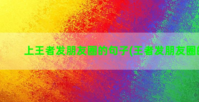 上王者发朋友圈的句子(王者发朋友圈的图片)