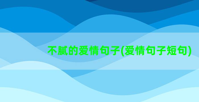 不腻的爱情句子(爱情句子短句)