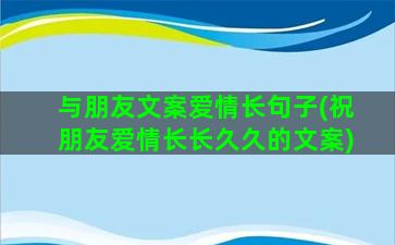 与朋友文案爱情长句子(祝朋友爱情长长久久的文案)