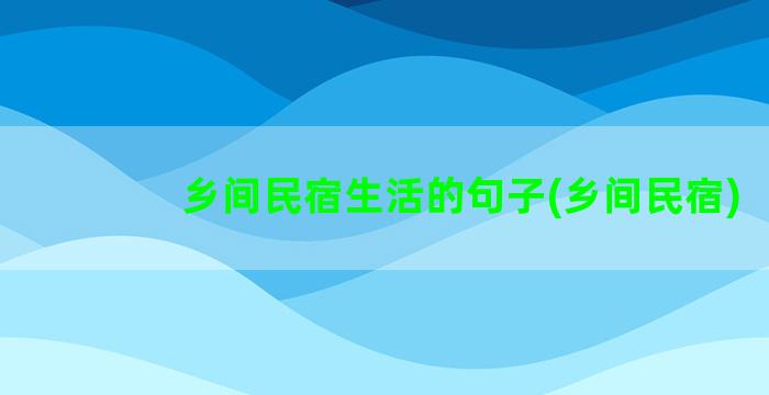 乡间民宿生活的句子(乡间民宿)