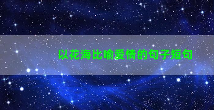 以花海比喻爱情的句子短句