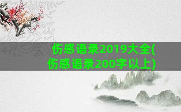 伤感语录2019大全(伤感语录200字以上)