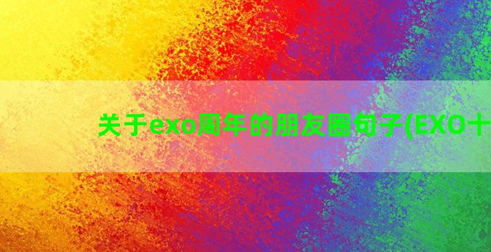 关于exo周年的朋友圈句子(EXO十周年)