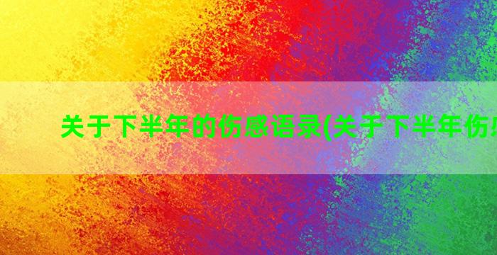 关于下半年的伤感语录(关于下半年伤感文案)