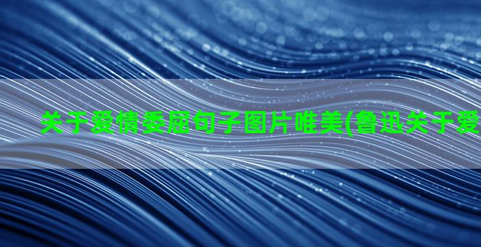 关于爱情委屈句子图片唯美(鲁迅关于爱情的句子)