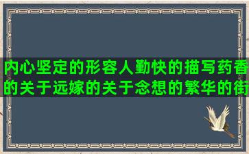 内心坚定的形容人勤快的描写药香的关于远嫁的关于念想的繁华的街市写怼键盘侠的朋友似亲人的形容蜜蜂采蜜的描写男孩性格的关于爱情无奈的清塘荷韵句子赏析(形容一个人内心