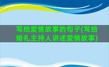 写给爱情故事的句子(写给婚礼主持人讲述爱情故事)