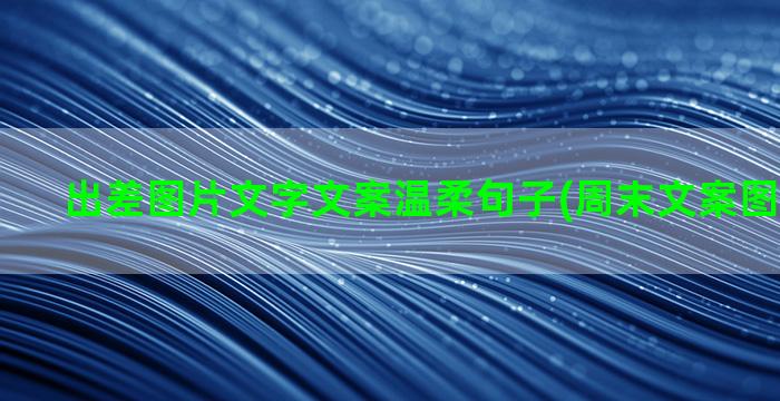 出差图片文字文案温柔句子(周末文案图片配文字)