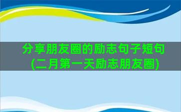 分享朋友圈的励志句子短句(二月第一天励志朋友圈)