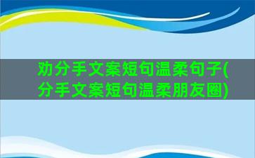 劝分手文案短句温柔句子(分手文案短句温柔朋友圈)