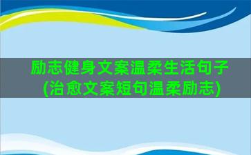 励志健身文案温柔生活句子(治愈文案短句温柔励志)