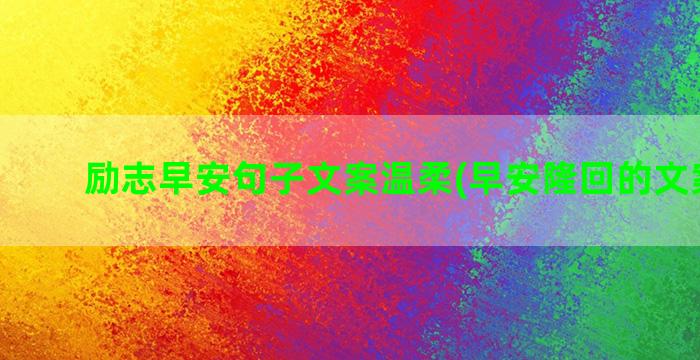 励志早安句子文案温柔(早安隆回的文案句子)