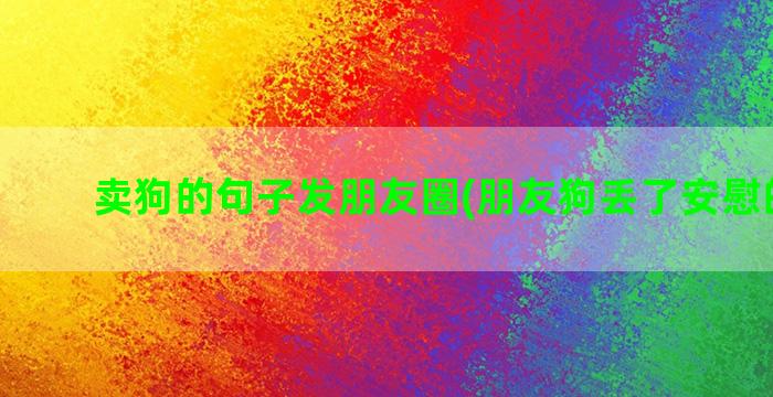 卖狗的句子发朋友圈(朋友狗丢了安慰的句子)