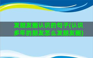 发朋友圈认识的句子(认识多年的朋友怎么发朋友圈)