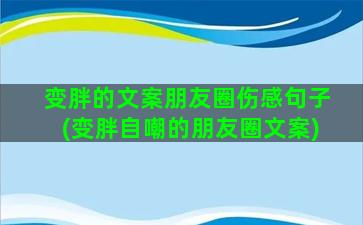 变胖的文案朋友圈伤感句子(变胖自嘲的朋友圈文案)