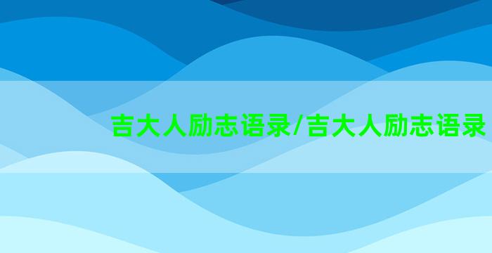 吉大人励志语录/吉大人励志语录