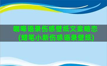 咖啡语录伤感壁纸文案暗恋(蜡笔小新伤感语录壁纸)