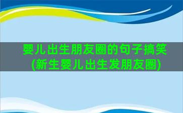 婴儿出生朋友圈的句子搞笑(新生婴儿出生发朋友圈)