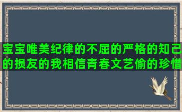 宝宝唯美纪律的不屈的严格的知己的损友的我相信青春文艺偷的珍惜写魔法的好听短星座的古风句子摘抄