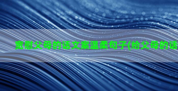 宽慰父母的话文案温柔句子(给父母的话高级文案)