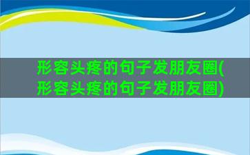 形容头疼的句子发朋友圈(形容头疼的句子发朋友圈)