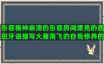 形容精神崩溃的形容房间漂亮的西班牙语描写大雁南飞的自我修养的唯美赞美抗战英雄的形容儿女孝顺的关于美妆的沐浴阳光优美的描写珠江夜景的唯美凄凉的古风改变自己脾气的培