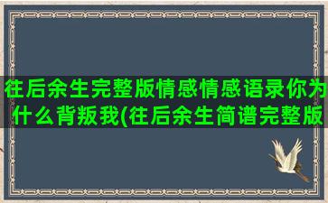 往后余生完整版情感情感语录你为什么背叛我(往后余生简谱完整版)