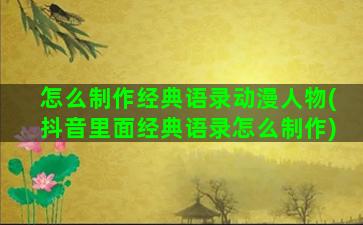 怎么制作经典语录动漫人物(抖音里面经典语录怎么制作)