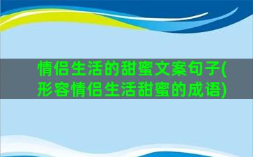 情侣生活的甜蜜文案句子(形容情侣生活甜蜜的成语)