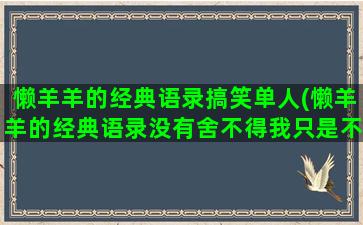 懒羊羊的经典语录搞笑单人(懒羊羊的经典语录没有舍不得我只是不甘心)