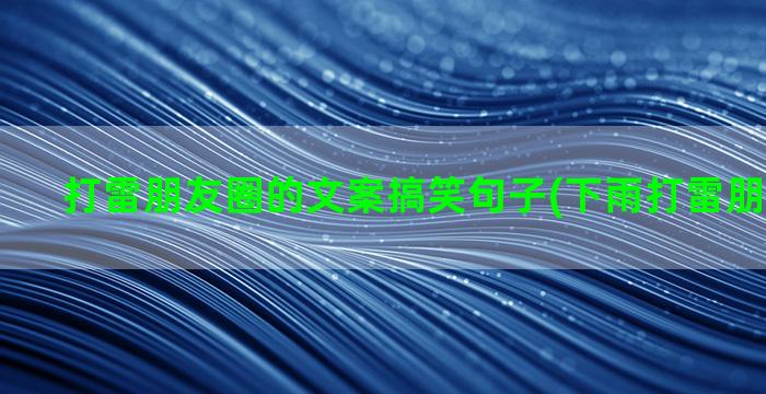 打雷朋友圈的文案搞笑句子(下雨打雷朋友圈文案)