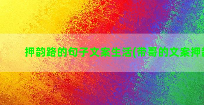 押韵路的句子文案生活(带哥的文案押韵句子)