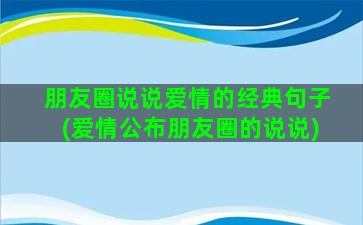 朋友圈说说爱情的经典句子(爱情公布朋友圈的说说)