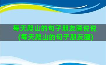 每天爬山的句子朋友圈说说(每天爬山的句子朋友圈)