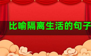 比喻隔离生活的句子简短