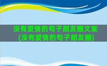 没有爱情的句子朋友圈文案(没有爱情的句子朋友圈)