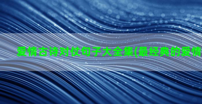 爱情古诗对仗句子大全集(最经典的爱情古诗句子)