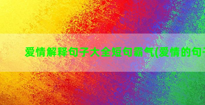 爱情解释句子大全短句霸气(爱情的句子大全)