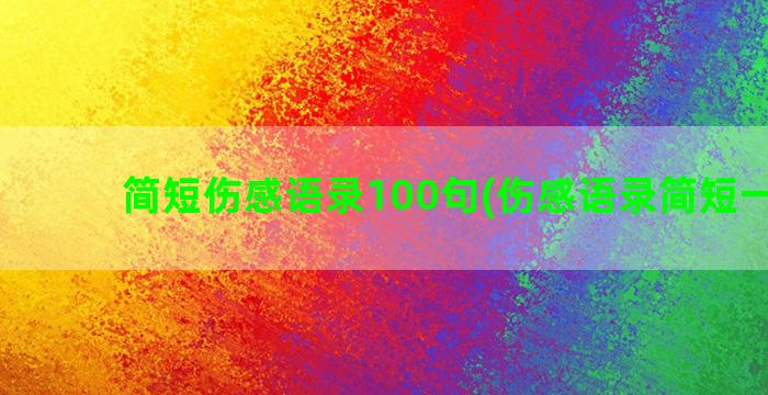 简短伤感语录100句(伤感语录简短一句话)