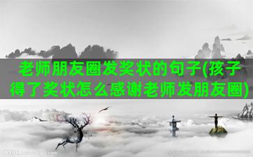 老师朋友圈发奖状的句子(孩子得了奖状怎么感谢老师发朋友圈)