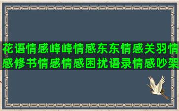 花语情感峰峰情感东东情感关羽情感修书情感情感困扰语录情感吵架