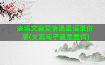 表演文案爱情温柔语录伤感(文案句子温柔爱情)