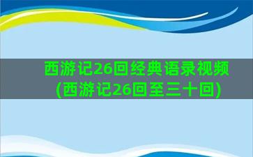 西游记26回经典语录视频(西游记26回至三十回)