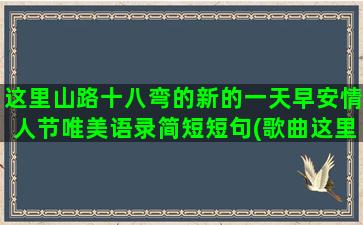 这里山路十八弯的新的一天早安情人节唯美语录简短短句(歌曲这里的山路十八弯)