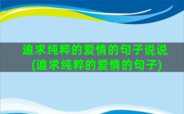 追求纯粹的爱情的句子说说(追求纯粹的爱情的句子)