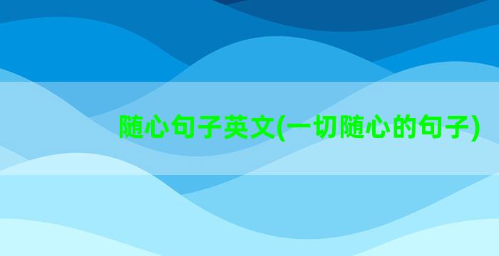 随心句子英文(一切随心的句子)